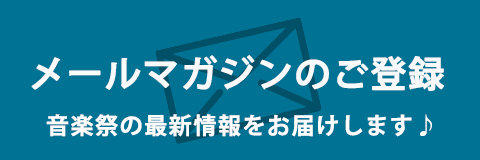 メールマガジンのご登録 ♪先行予約のご案内や音楽祭の最新情報をお届けします♪